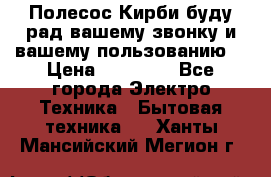 Полесос Кирби буду рад вашему звонку и вашему пользованию. › Цена ­ 45 000 - Все города Электро-Техника » Бытовая техника   . Ханты-Мансийский,Мегион г.